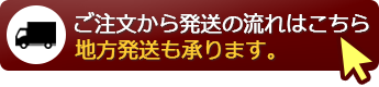 ご注文から発送の流れはこちら｜地方発送も承ります